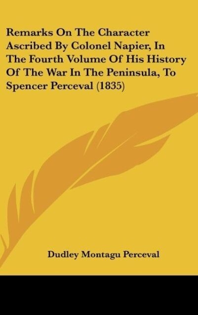 Remarks On The Character Ascribed By Colonel Napier In The Fourth Volume Of His History Of The War In The Peninsula To Spencer Perceval (1835)