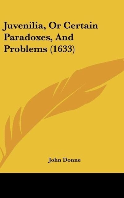 Juvenilia Or Certain Paradoxes And Problems (1633) - John Donne