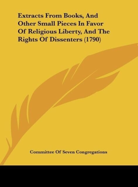 Extracts From Books, And Other Small Pieces In Favor Of Religious Liberty, And The Rights Of Dissenters (1790) als Buch von Committee Of Seven Con... - Committee Of Seven Congregations