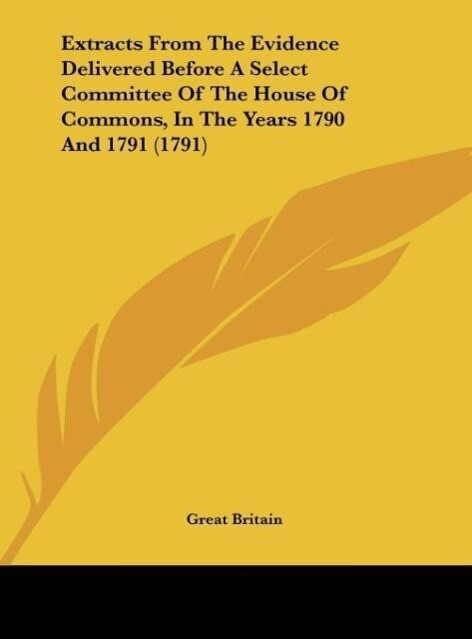 Extracts From The Evidence Delivered Before A Select Committee Of The House Of Commons In The Years 1790 And 1791 (1791)