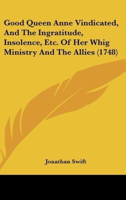 Good Queen Anne Vindicated And The Ingratitude Insolence Etc. Of Her Whig Ministry And The Allies (1748)