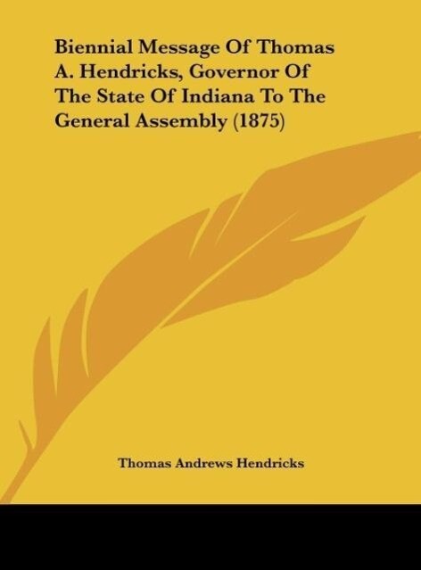 Biennial Message Of Thomas A. Hendricks Governor Of The State Of Indiana To The General Assembly (1875)