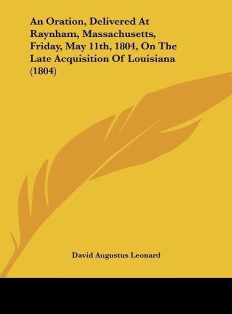 An Oration, Delivered At Raynham, Massachusetts, Friday, May 11th, 1804, On The Late Acquisition Of Louisiana (1804) als Buch von David Augustus L... - David Augustus Leonard
