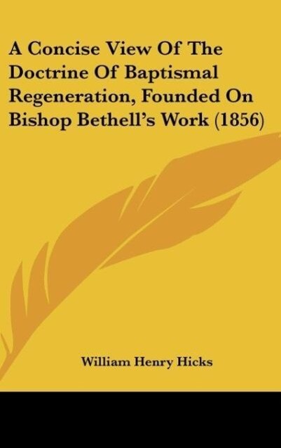 A Concise View Of The Doctrine Of Baptismal Regeneration Founded On Bishop Bethell‘s Work (1856)
