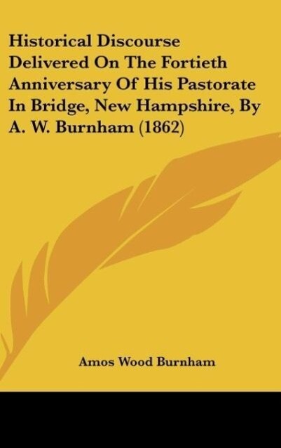 Historical Discourse Delivered On The Fortieth Anniversary Of His Pastorate In Bridge, New Hampshire, By A. W. Burnham (1862) als Buch von Amos Wo... - Amos Wood Burnham