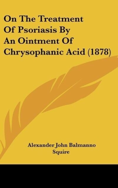 On The Treatment Of Psoriasis By An Ointment Of Chrysophanic Acid (1878) - Alexander John Balmanno Squire
