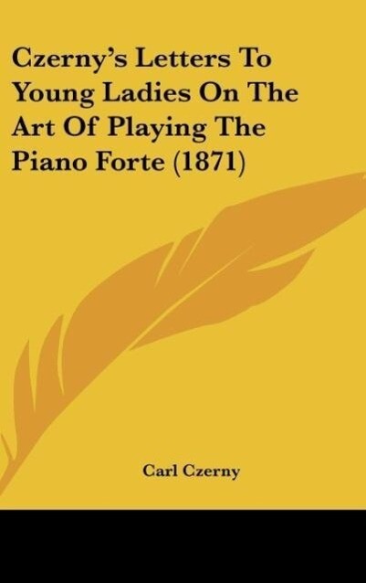 Czerny‘s Letters To Young Ladies On The Art Of Playing The Piano Forte (1871)