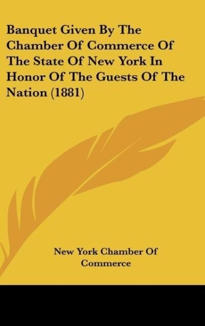 Banquet Given By The Chamber Of Commerce Of The State Of New York In Honor Of The Guests Of The Nation (1881) als Buch von New York Chamber Of Com... - New York Chamber Of Commerce