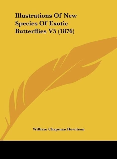 Illustrations Of New Species Of Exotic Butterflies V5 (1876) als Buch von William Chapman Hewitson - William Chapman Hewitson