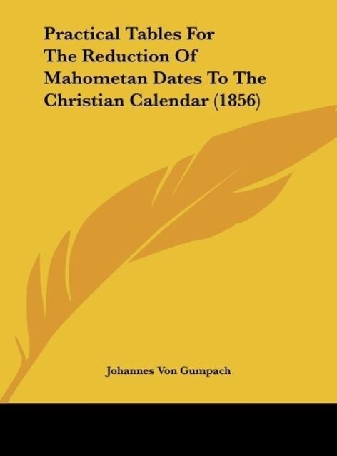 Practical Tables For The Reduction Of Mahometan Dates To The Christian Calendar (1856) als Buch von Johannes von Gumpach - Johannes von Gumpach