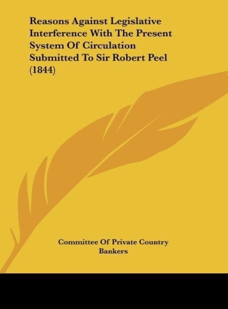 Reasons Against Legislative Interference With The Present System Of Circulation Submitted To Sir Robert Peel (1844) - Committee Of Private Country Bankers