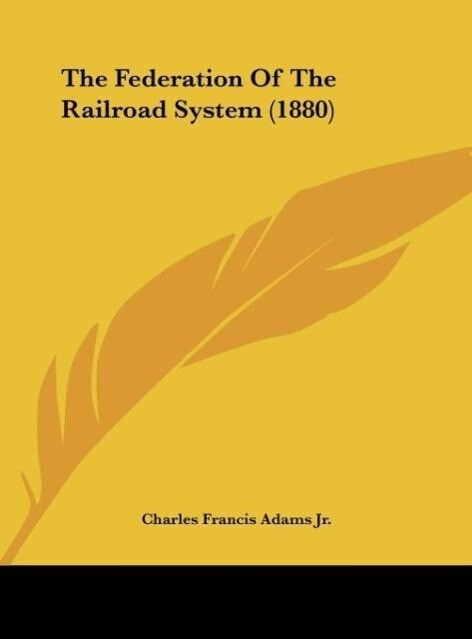 The Federation Of The Railroad System (1880) als Buch von Charles Francis Adams Jr. - Charles Francis Adams Jr.