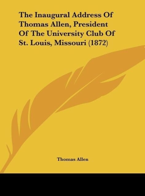 The Inaugural Address Of Thomas Allen President Of The University Club Of St. Louis Missouri (1872) - Thomas Allen