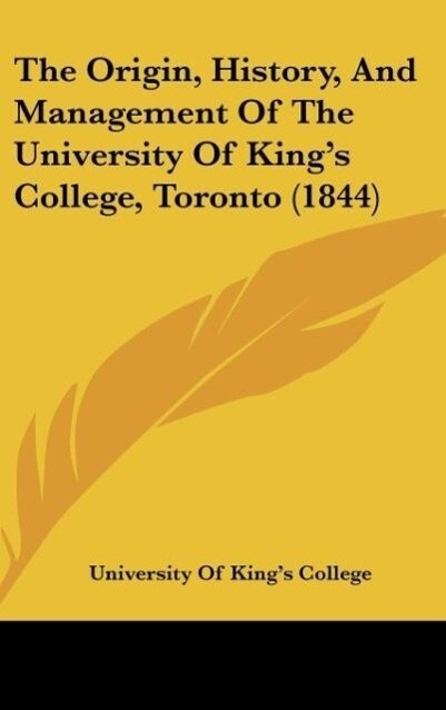 The Origin, History, And Management Of The University Of King´s College, Toronto (1844) als Buch von University Of King´s College - University Of King´s College