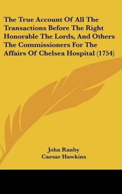 The True Account Of All The Transactions Before The Right Honorable The Lords And Others The Commissioners For The Affairs Of Chelsea Hospital (1754)