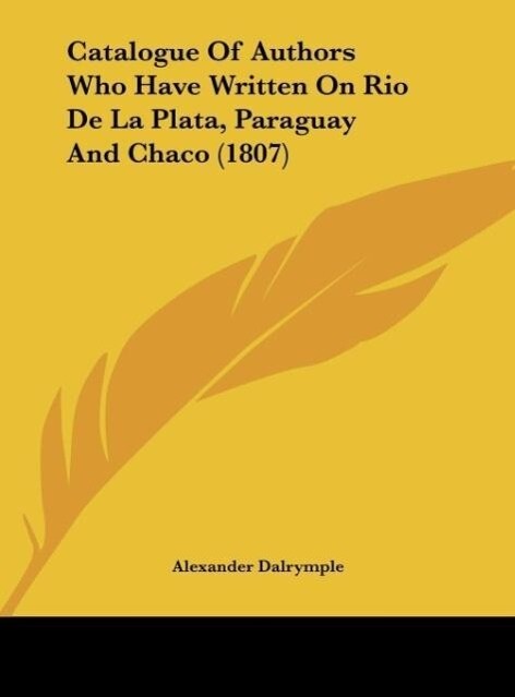 Catalogue Of Authors Who Have Written On Rio De La Plata Paraguay And Chaco (1807)