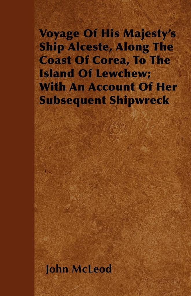 Voyage Of His Majesty's Ship Alceste Along The Coast Of Corea To The Island Of Lewchew; With An Account Of Her Subsequent Shipwreck