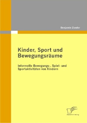 Kinder Sport und Bewegungsräume: Informelle Bewegungs- Spiel- und Sportaktivitäten von Kindern - Benjamin Zander