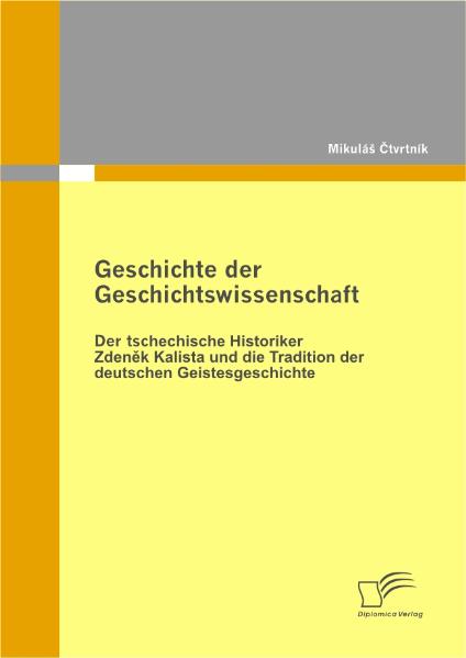 Geschichte der Geschichtswissenschaft: Der tschechische Historiker Zdenek Kalista und die Tradition der deutschen Geistesgeschichte - MikuláS Ctvrtník