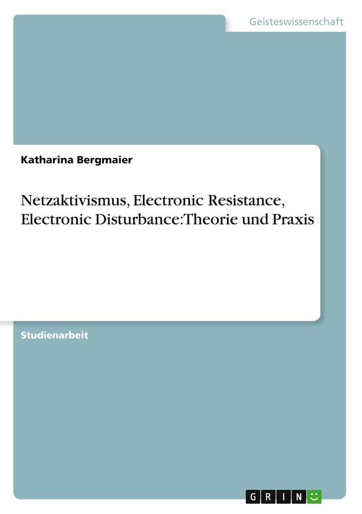 Netzaktivismus Electronic Resistance Electronic Disturbance: Theorie und Praxis - Katharina Bergmaier