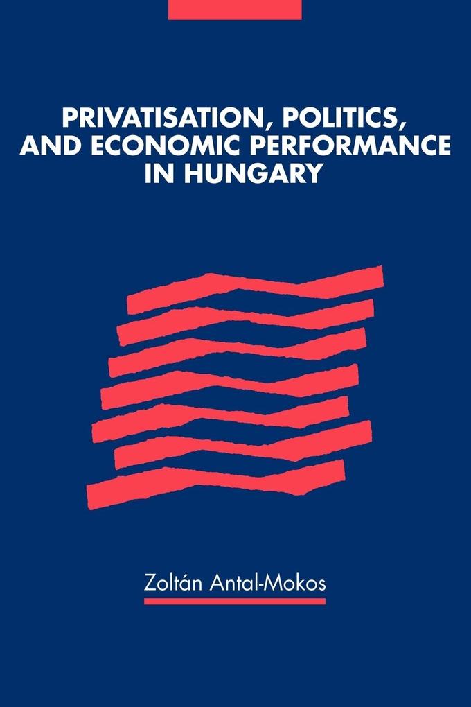 Privatisation Politics and Economic Performance in Hungary