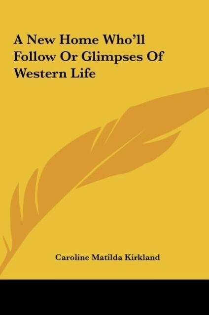 A New Home Who´ll Follow Or Glimpses Of Western Life als Buch von Caroline Matilda Kirkland - Caroline Matilda Kirkland