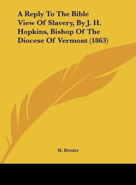 A Reply To The Bible View Of Slavery By J. H. Hopkins Bishop Of The Diocese Of Vermont (1863)