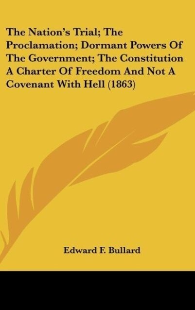 The Nation‘s Trial; The Proclamation; Dormant Powers Of The Government; The Constitution A Charter Of Freedom And Not A Covenant With Hell (1863)