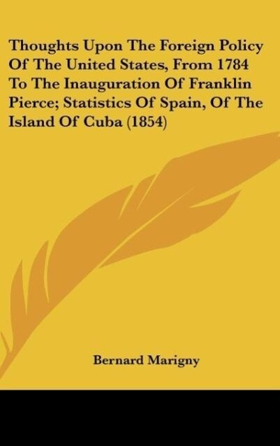 Thoughts Upon The Foreign Policy Of The United States From 1784 To The Inauguration Of Franklin Pierce; Statistics Of Spain Of The Island Of Cuba (1854)