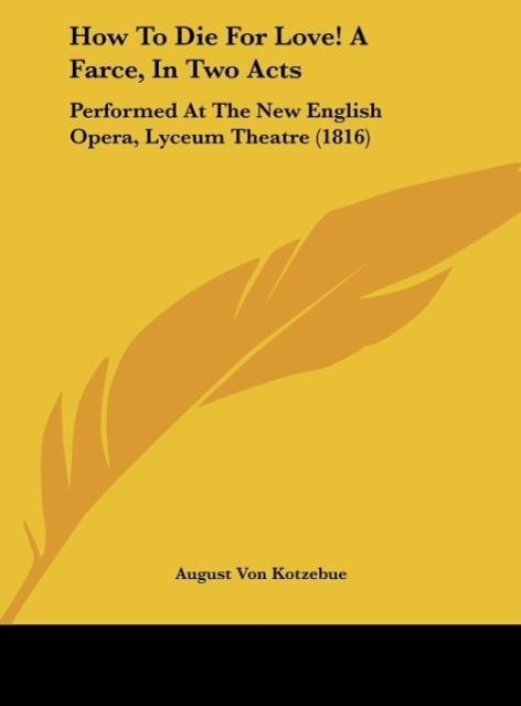 How To Die For Love! A Farce In Two Acts - August Von Kotzebue