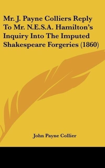 Mr. J. Payne Colliers Reply To Mr. N.E.S.A. Hamilton‘s Inquiry Into The Imputed Shakespeare Forgeries (1860)
