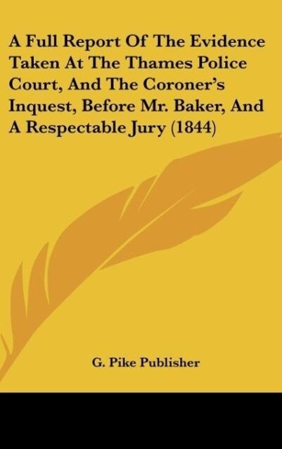 A Full Report Of The Evidence Taken At The Thames Police Court And The Coroner‘s Inquest Before Mr. Baker And A Respectable Jury (1844)