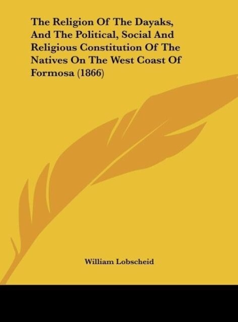 The Religion Of The Dayaks And The Political Social And Religious Constitution Of The Natives On The West Coast Of Formosa (1866)