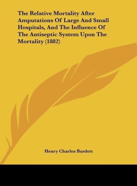 The Relative Mortality After Amputations Of Large And Small Hospitals, And The Influence Of The Antiseptic System Upon The Mortality (1882) als Bu... - Henry Charles Burdett
