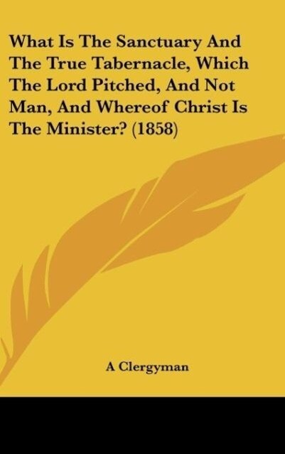 What Is The Sanctuary And The True Tabernacle Which The Lord Pitched And Not Man And Whereof Christ Is The Minister? (1858)