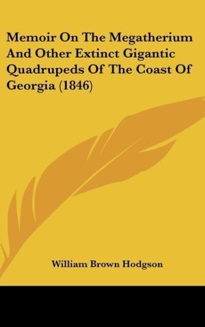 Memoir On The Megatherium And Other Extinct Gigantic Quadrupeds Of The Coast Of Georgia (1846) als Buch von William Brown Hodgson - William Brown Hodgson