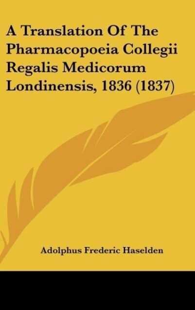 A Translation Of The Pharmacopoeia Collegii Regalis Medicorum Londinensis 1836 (1837) - Adolphus Frederic Haselden