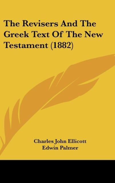 The Revisers And The Greek Text Of The New Testament (1882) - Charles John Ellicott/ Edwin Palmer