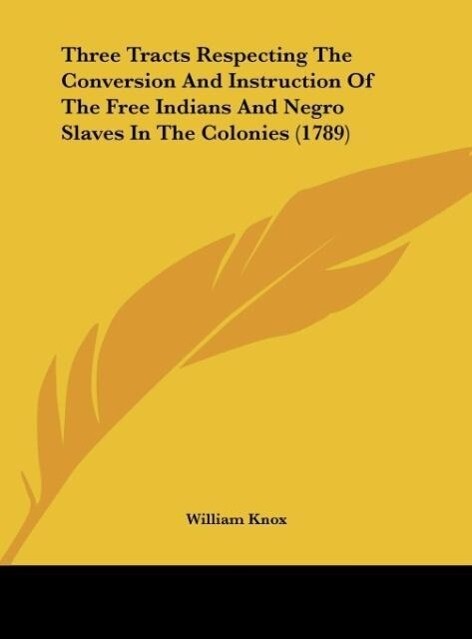 Three Tracts Respecting The Conversion And Instruction Of The Free Indians And Negro Slaves In The Colonies (1789) als Buch von William Knox - William Knox