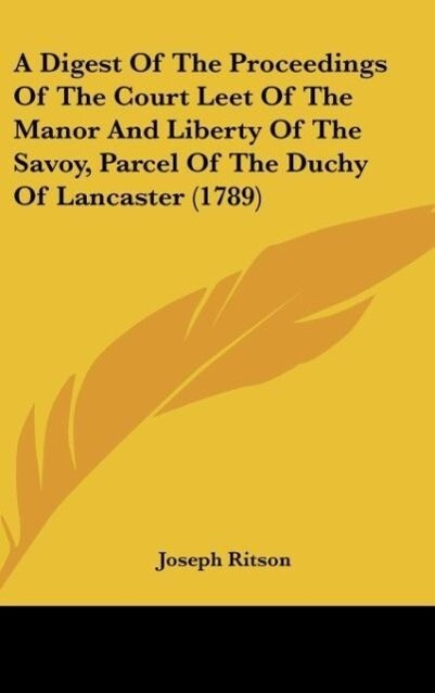 A Digest Of The Proceedings Of The Court Leet Of The Manor And Liberty Of The Savoy, Parcel Of The Duchy Of Lancaster (1789) als Buch von Joseph R... - Joseph Ritson