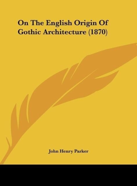 On The English Origin Of Gothic Architecture (1870) - John Henry Parker