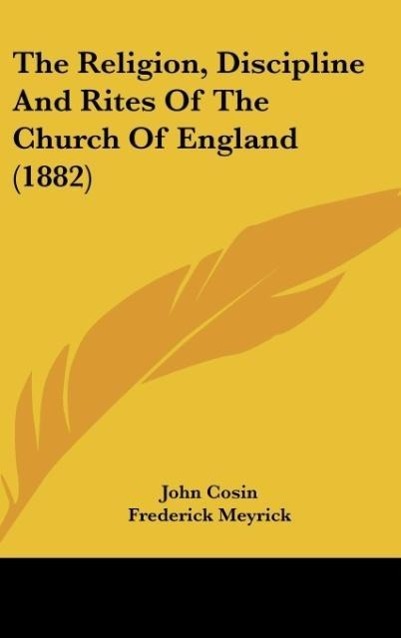 The Religion Discipline And Rites Of The Church Of England (1882) - John Cosin