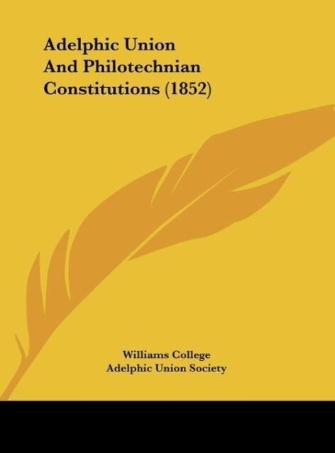 Adelphic Union And Philotechnian Constitutions (1852) als Buch von Williams College, Adelphic Union Society - Williams College, Adelphic Union Society