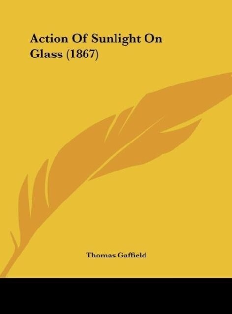 Action Of Sunlight On Glass (1867) als Buch von Thomas Gaffield - Thomas Gaffield