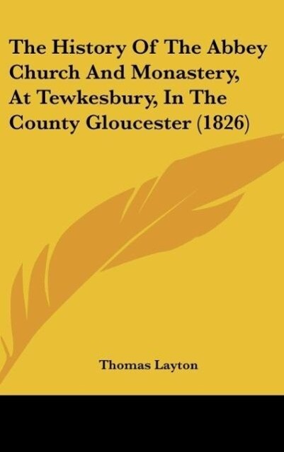 The History Of The Abbey Church And Monastery At Tewkesbury In The County Gloucester (1826)