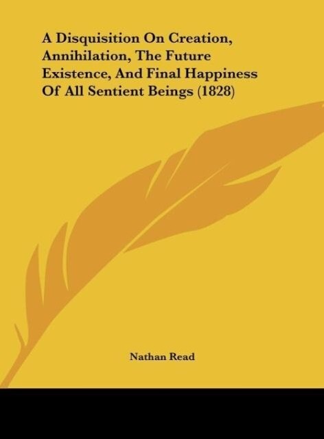 A Disquisition On Creation Annihilation The Future Existence And Final Happiness Of All Sentient Beings (1828) - Nathan Read