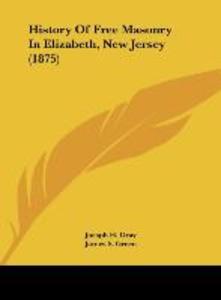 History Of Free Masonry In Elizabeth, New Jersey (1875) als Buch von Joesph H. Gray, James S. Green, L. W. Oakley - Joesph H. Gray, James S. Green, L. W. Oakley