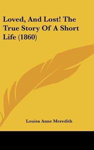 Loved, And Lost! The True Story Of A Short Life (1860) als Buch von Louisa Anne Meredith - Louisa Anne Meredith