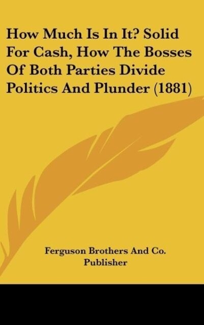 How Much Is In It? Solid For Cash How The Bosses Of Both Parties Divide Politics And Plunder (1881)