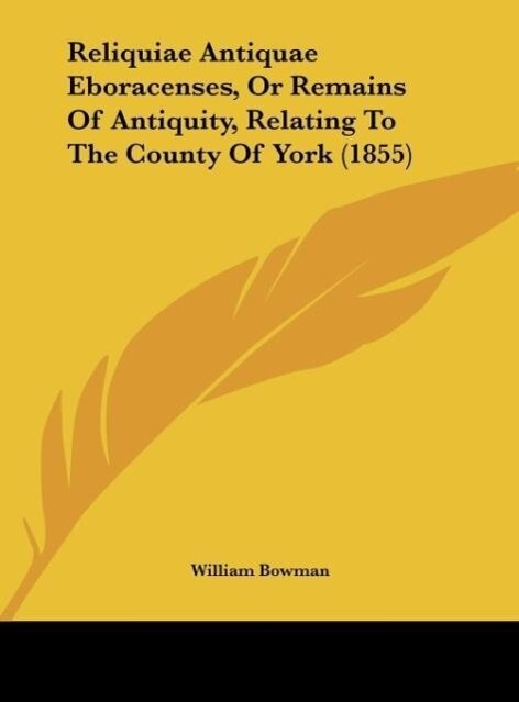 Reliquiae Antiquae Eboracenses, Or Remains Of Antiquity, Relating To The County Of York (1855) als Buch von William Bowman - William Bowman